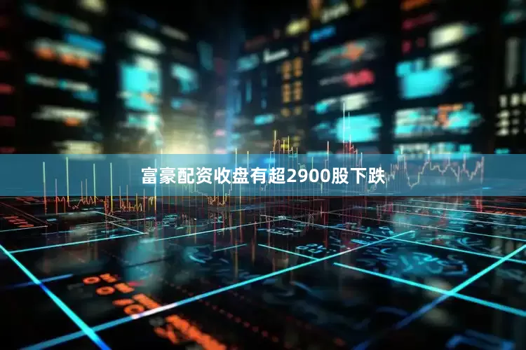 富豪配资收盘有超2900股下跌