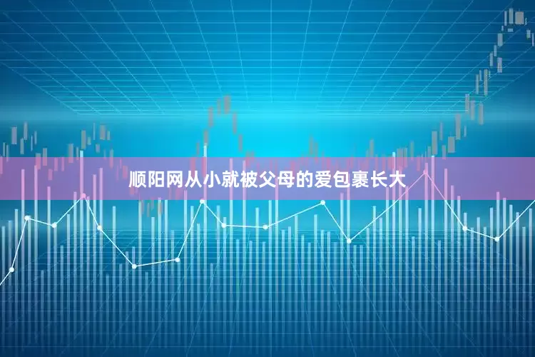 顺阳网从小就被父母的爱包裹长大