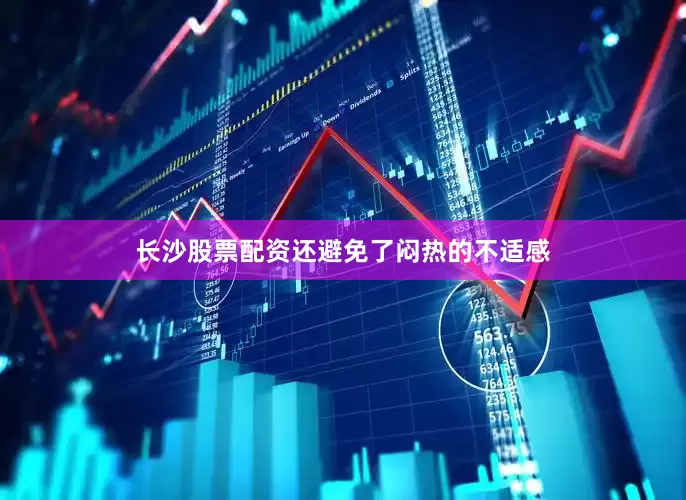 长沙股票配资还避免了闷热的不适感