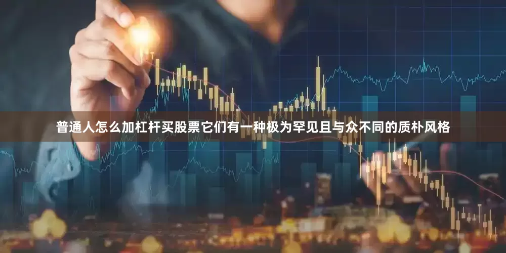 普通人怎么加杠杆买股票它们有一种极为罕见且与众不同的质朴风格