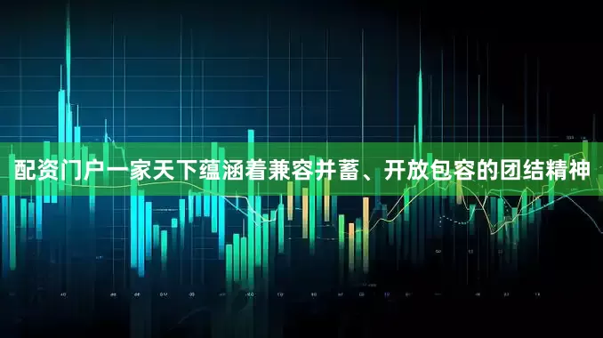 配资门户一家天下蕴涵着兼容并蓄、开放包容的团结精神