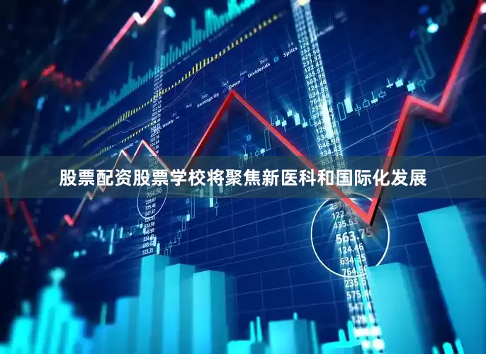 股票配资股票学校将聚焦新医科和国际化发展