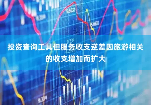 投资查询工具但服务收支逆差因旅游相关的收支增加而扩大