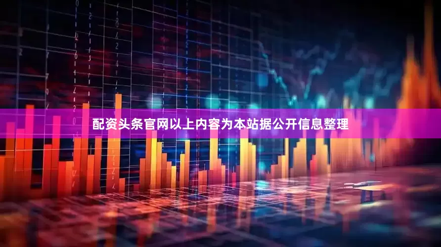 配资头条官网以上内容为本站据公开信息整理