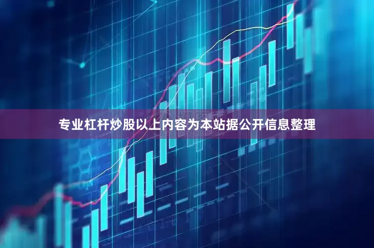 专业杠杆炒股以上内容为本站据公开信息整理