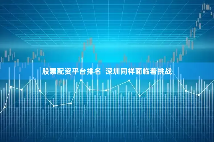 股票配资平台排名  深圳同样面临着挑战
