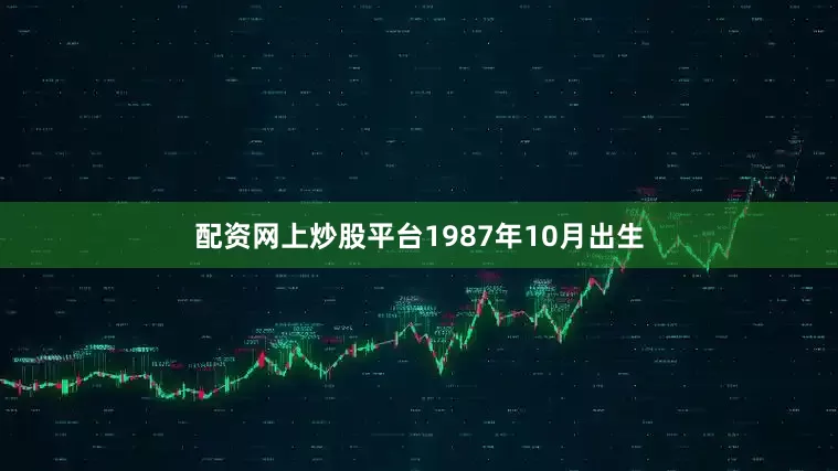 配资网上炒股平台1987年10月出生