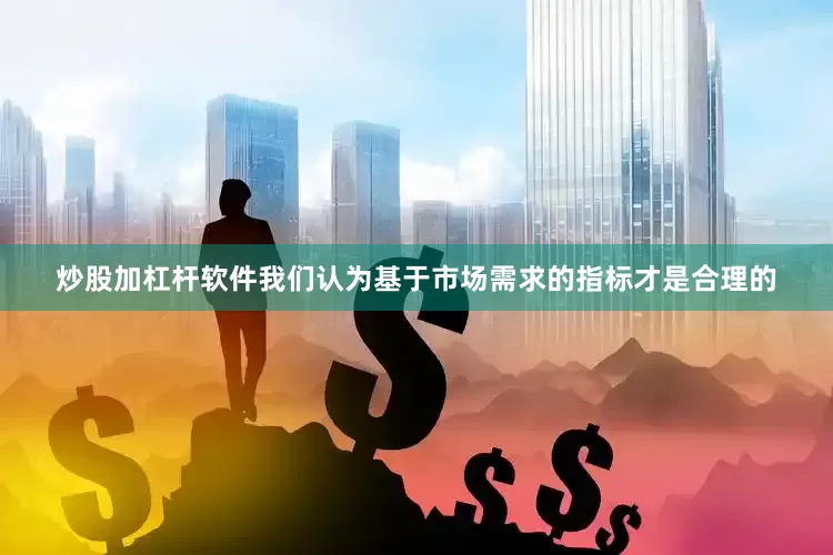 炒股加杠杆软件我们认为基于市场需求的指标才是合理的