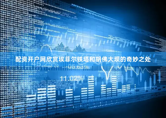 配资开户网欣赏埃菲尔铁塔和胡佛大坝的奇妙之处