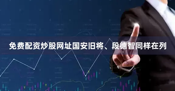 免费配资炒股网址国安旧将、段德智同样在列