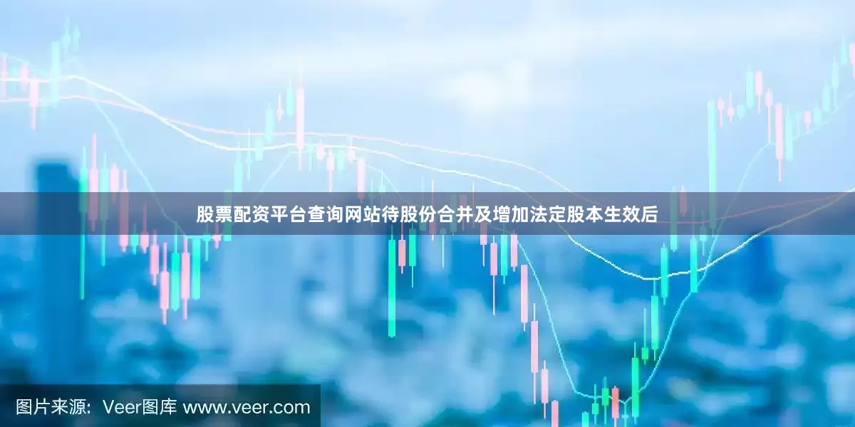 股票配资平台查询网站　　待股份合并及增加法定股本生效后