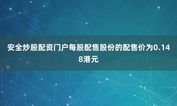 安全炒股配资门户每股配售股份的配售价为0.148港元