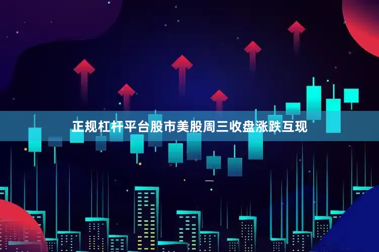正规杠杆平台股市美股周三收盘涨跌互现