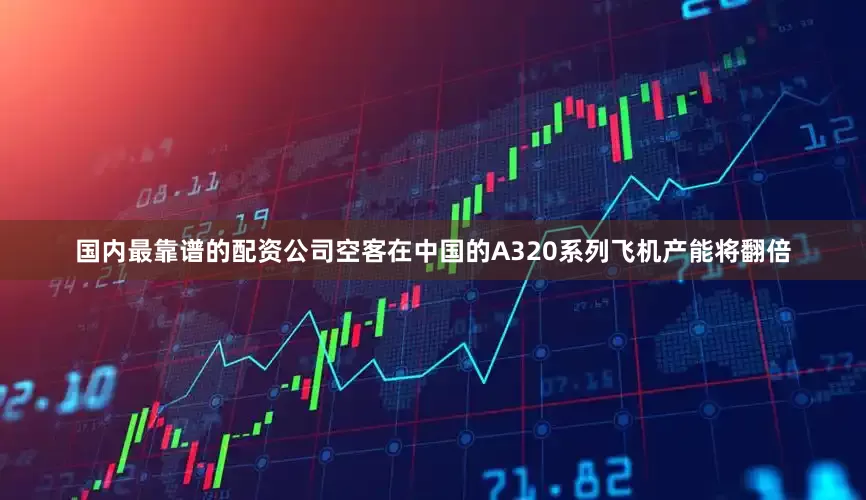国内最靠谱的配资公司空客在中国的A320系列飞机产能将翻倍