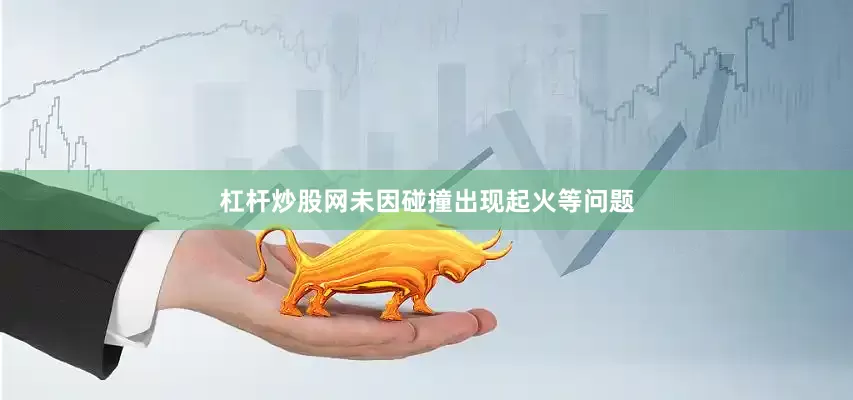 杠杆炒股网未因碰撞出现起火等问题