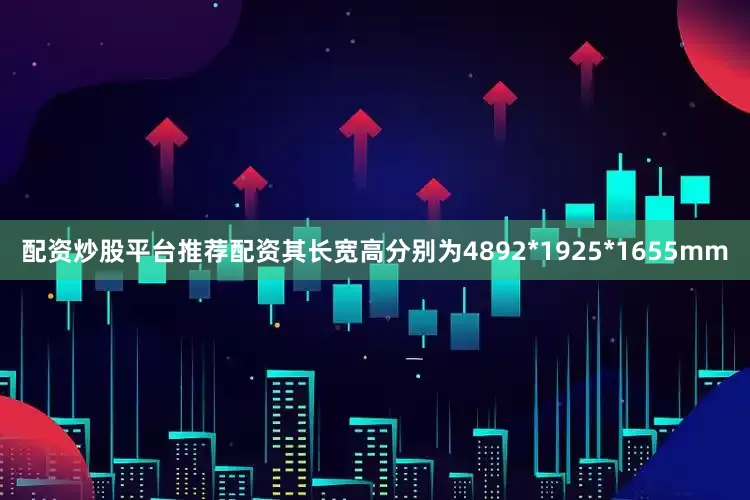 配资炒股平台推荐配资其长宽高分别为4892*1925*1655mm
