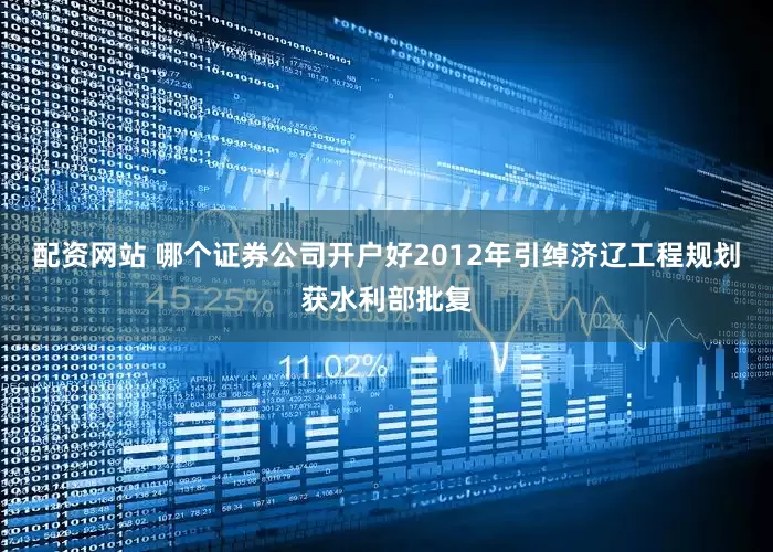 配资网站 哪个证券公司开户好2012年引绰济辽工程规划获水利部批复