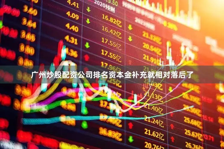 广州炒股配资公司排名资本金补充就相对落后了