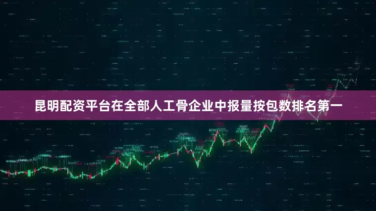 昆明配资平台在全部人工骨企业中报量按包数排名第一