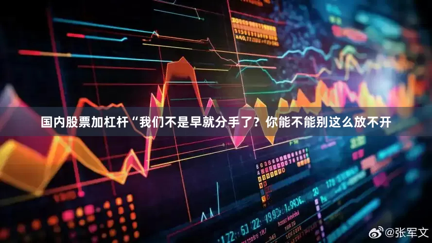 国内股票加杠杆“我们不是早就分手了？你能不能别这么放不开
