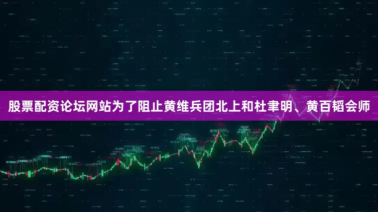股票配资论坛网站为了阻止黄维兵团北上和杜聿明、黄百韬会师
