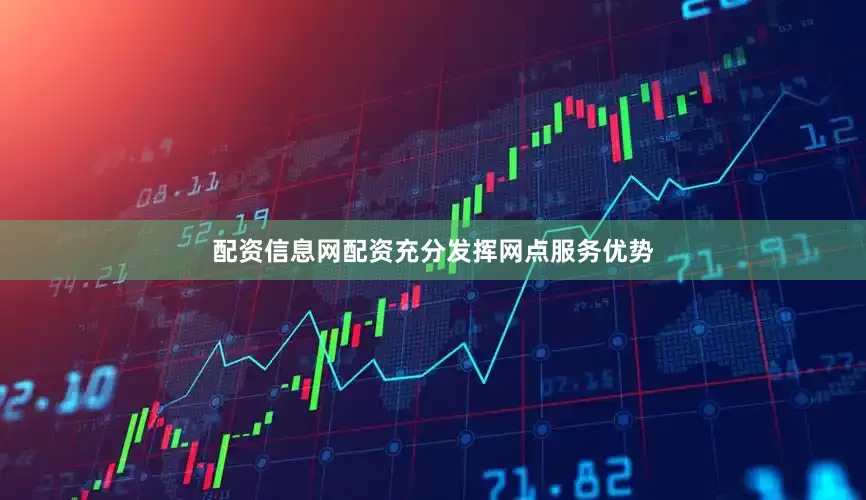 配资信息网配资充分发挥网点服务优势
