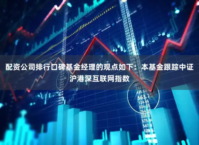 配资公司排行口碑基金经理的观点如下：本基金跟踪中证沪港深互联网指数