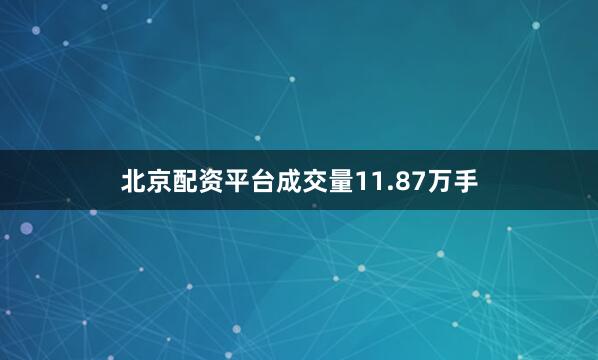 北京配资平台成交量11.87万手