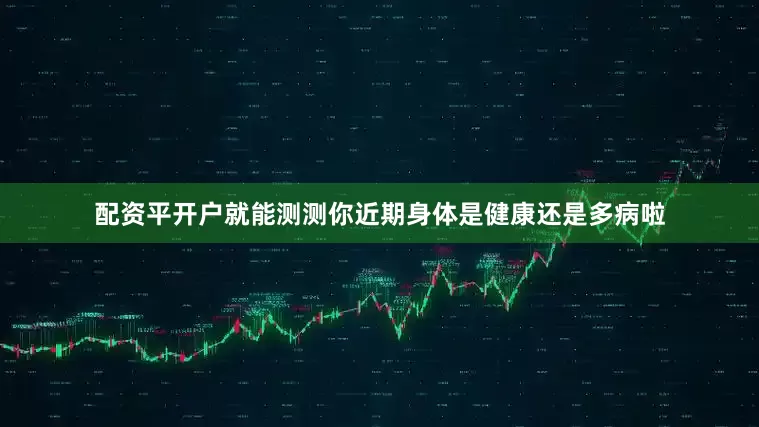 配资平开户就能测测你近期身体是健康还是多病啦