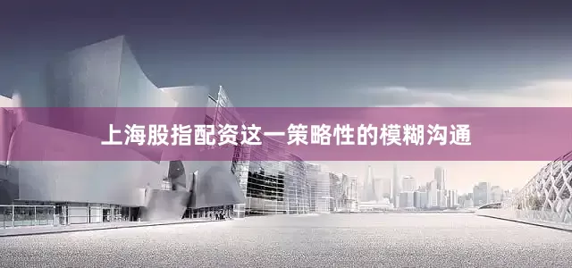 上海股指配资这一策略性的模糊沟通