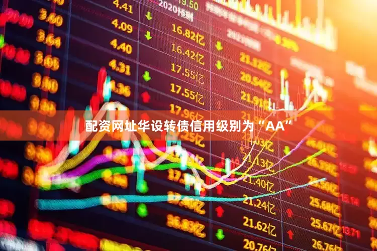 配资网址华设转债信用级别为“AA”