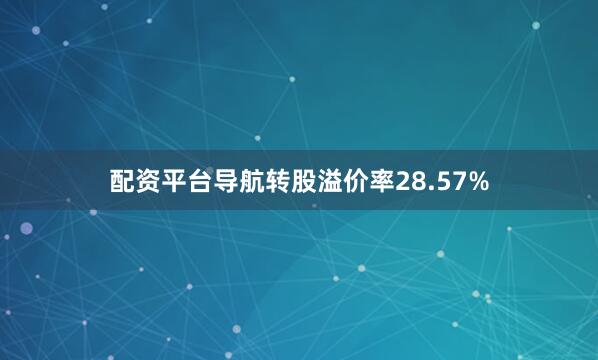 配资平台导航转股溢价率28.57%