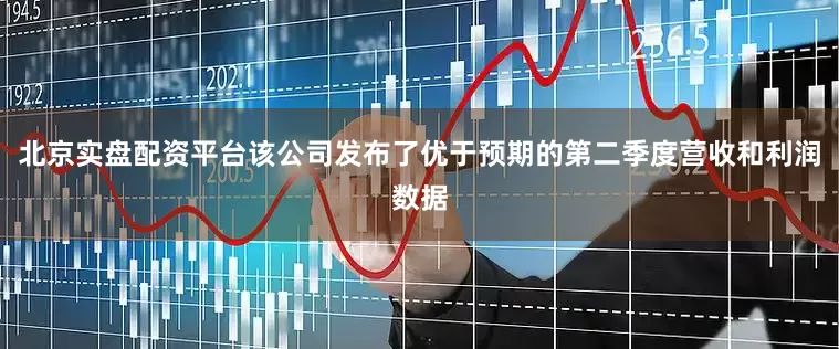 北京实盘配资平台该公司发布了优于预期的第二季度营收和利润数据