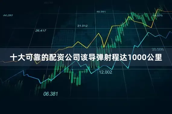 十大可靠的配资公司该导弹射程达1000公里
