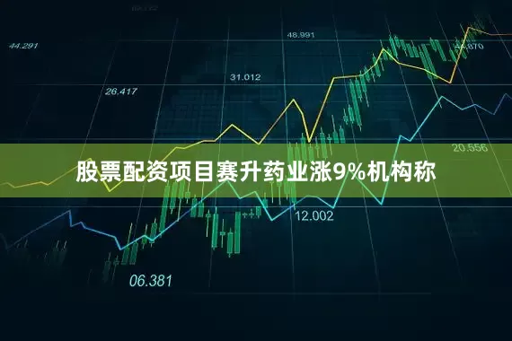 股票配资项目赛升药业涨9%机构称