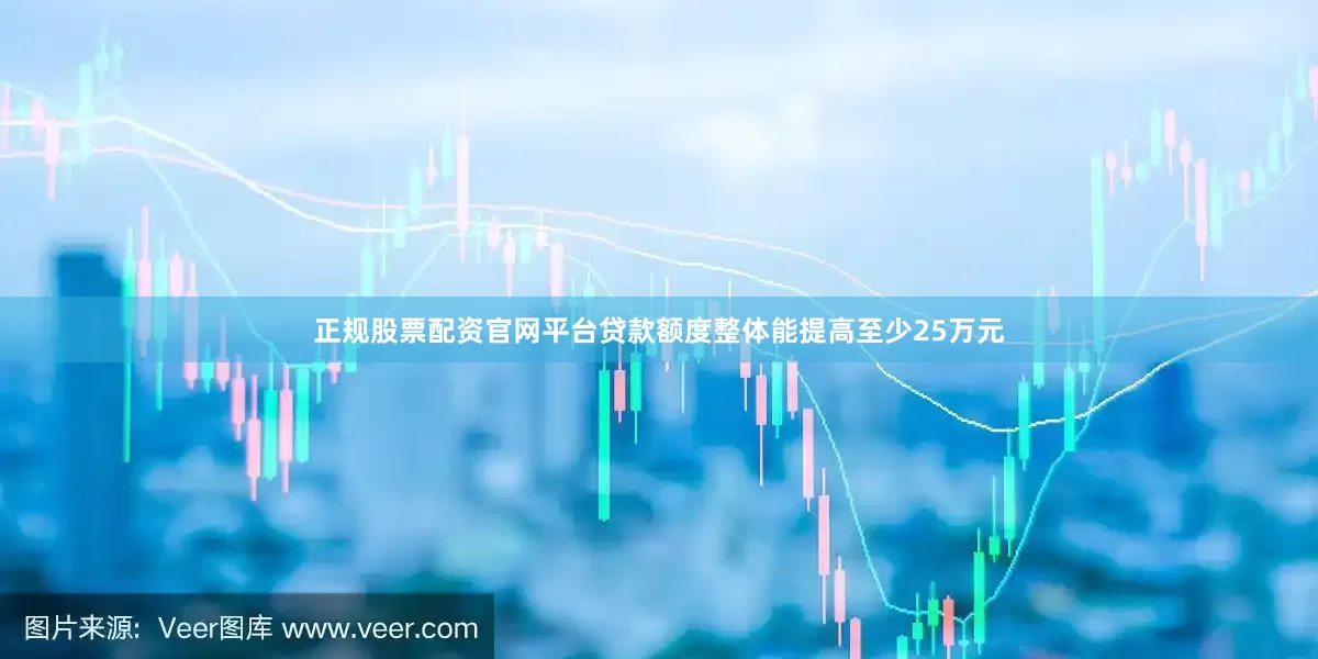 正规股票配资官网平台贷款额度整体能提高至少25万元