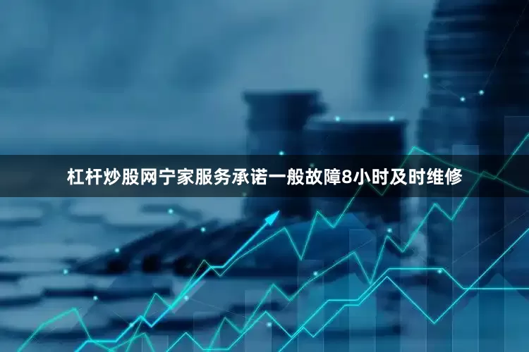 杠杆炒股网宁家服务承诺一般故障8小时及时维修