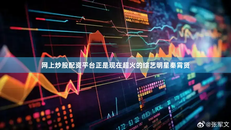 网上炒股配资平台正是现在超火的综艺明星秦霄贤