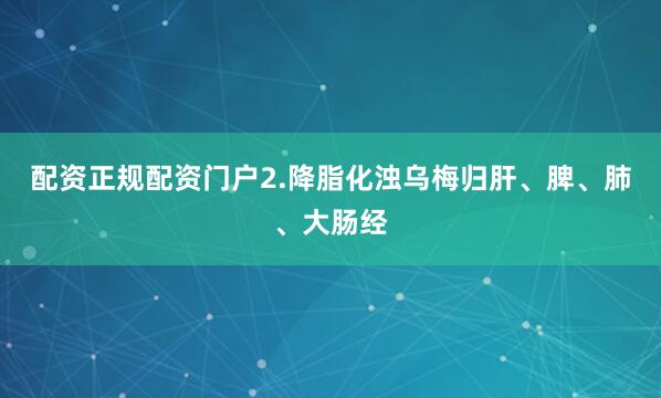 配资正规配资门户2.降脂化浊乌梅归肝、脾、肺、大肠经