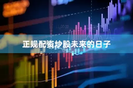 正规配资炒股未来的日子