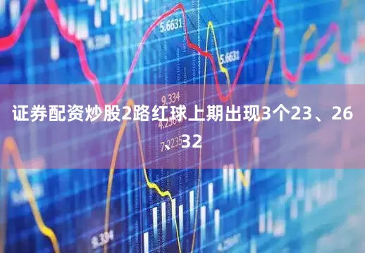 证券配资炒股　　2路红球上期出现3个23、26、32