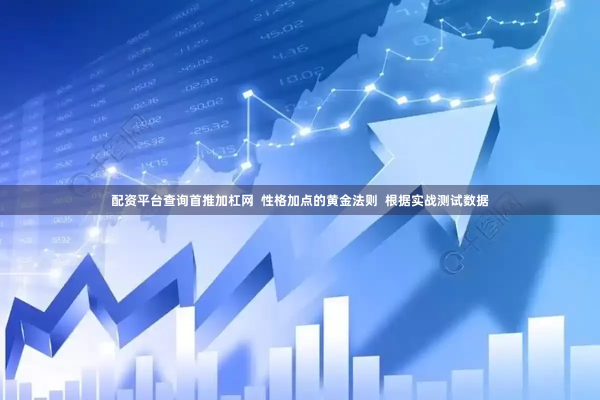 配资平台查询首推加杠网  性格加点的黄金法则  根据实战测试数据