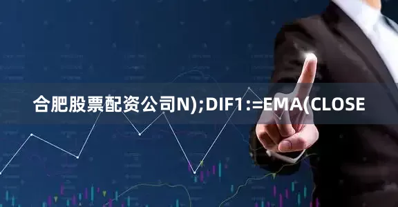 合肥股票配资公司N);DIF1:=EMA(CLOSE