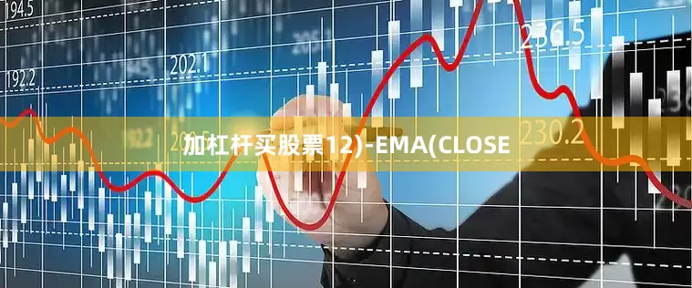加杠杆买股票12)-EMA(CLOSE