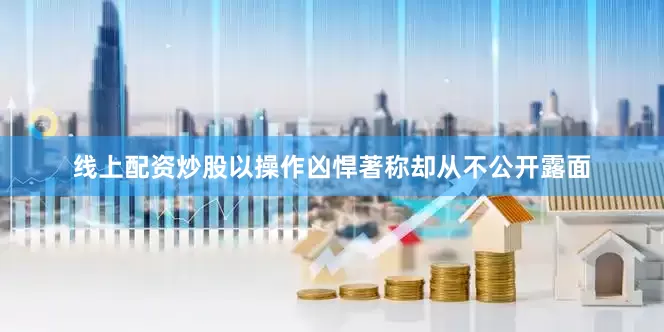 线上配资炒股以操作凶悍著称却从不公开露面
