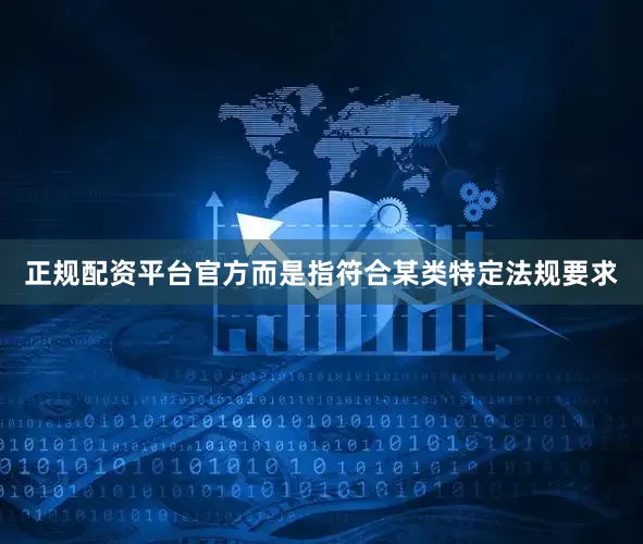 正规配资平台官方而是指符合某类特定法规要求