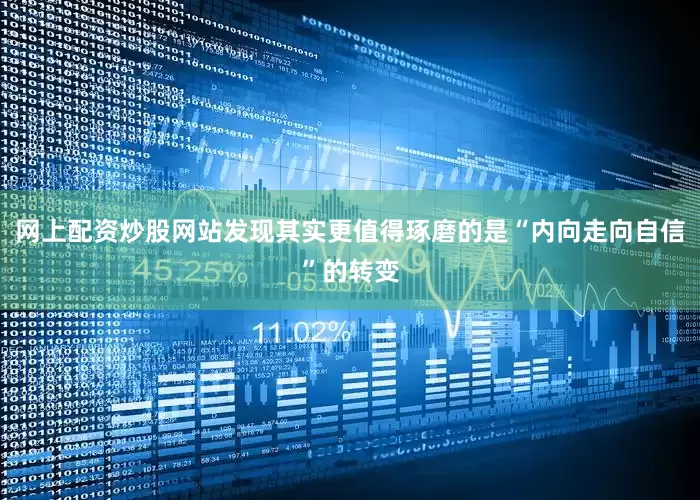 网上配资炒股网站发现其实更值得琢磨的是“内向走向自信”的转变