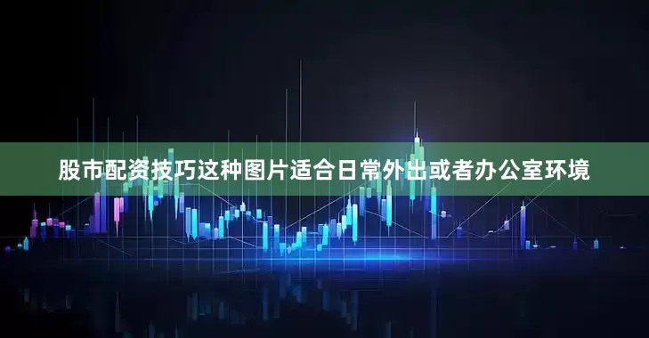 股市配资技巧这种图片适合日常外出或者办公室环境