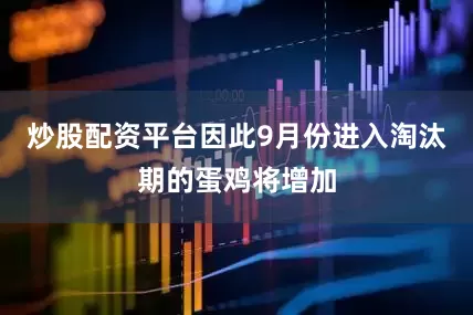 炒股配资平台因此9月份进入淘汰期的蛋鸡将增加