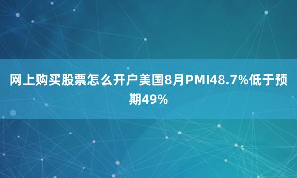 网上购买股票怎么开户美国8月PMI48.7%低于预期49%